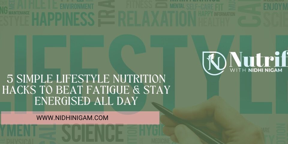 5 Simple Lifestyle Nutrition Hacks to Beat Fatigue