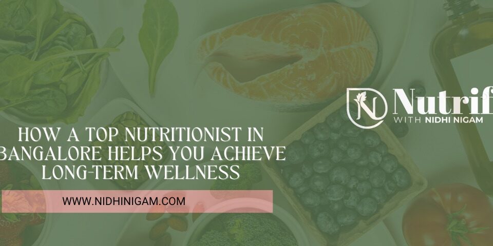 How a Top Nutritionist in Bangalore Helps You Achieve Long-Term Wellness