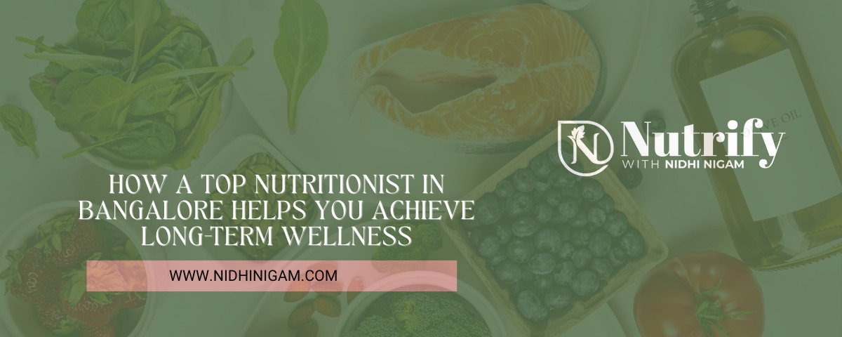 How a Top Nutritionist in Bangalore Helps You Achieve Long-Term Wellness